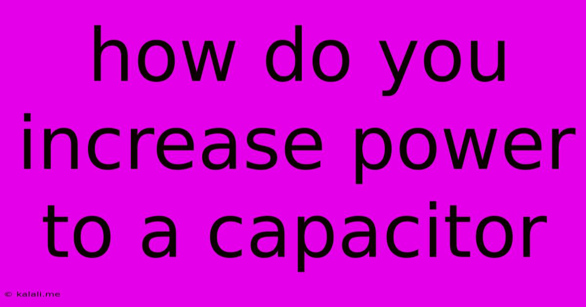 How Do You Increase Power To A Capacitor