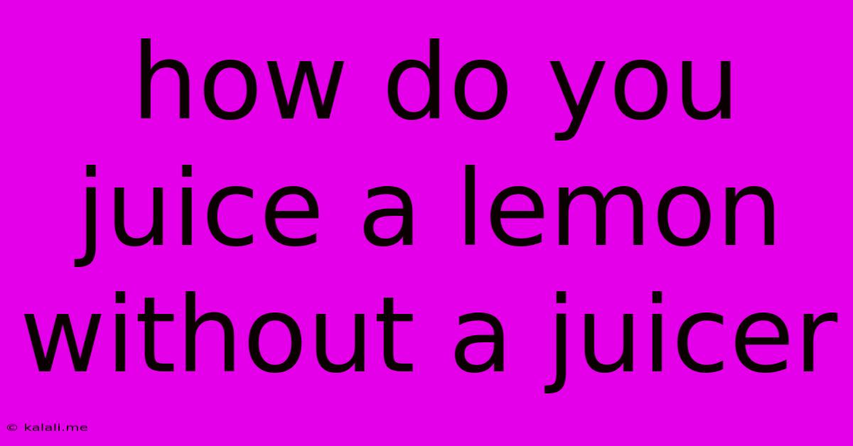 How Do You Juice A Lemon Without A Juicer