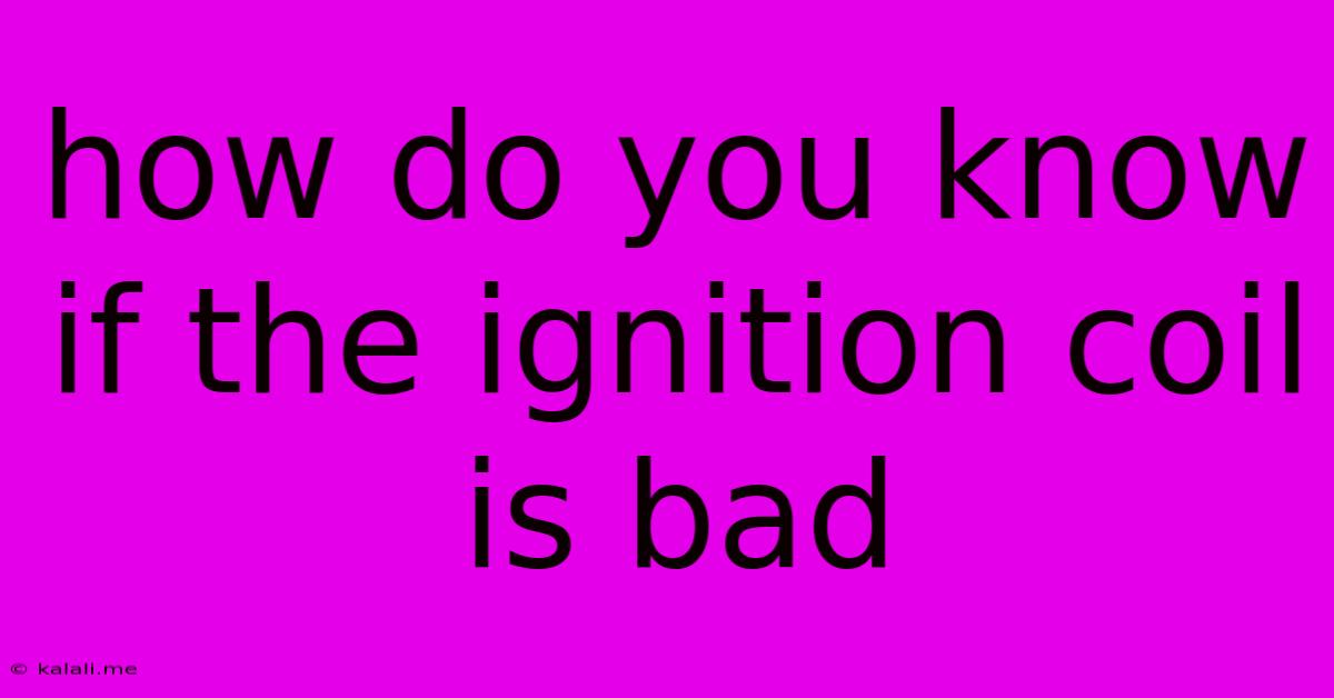 How Do You Know If The Ignition Coil Is Bad