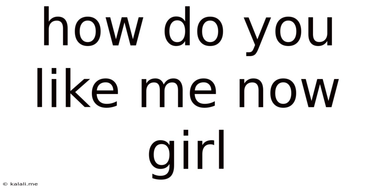 How Do You Like Me Now Girl