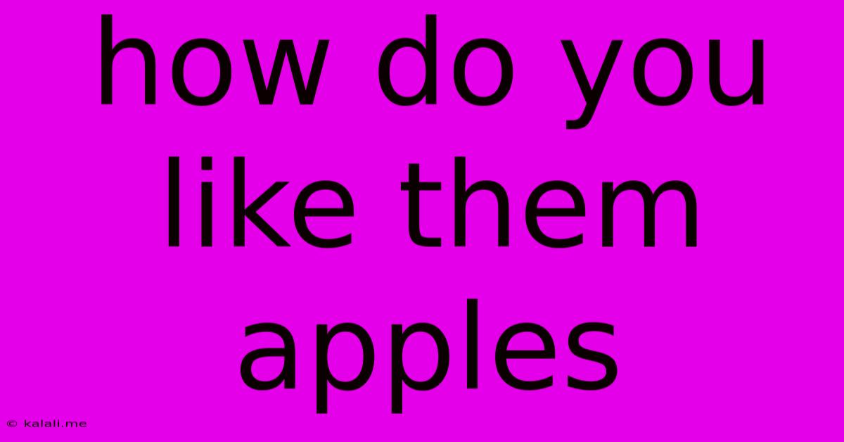 How Do You Like Them Apples