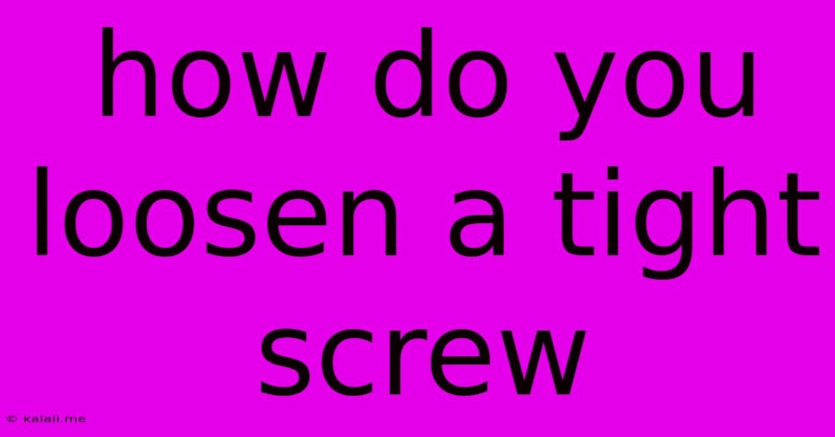 How Do You Loosen A Tight Screw