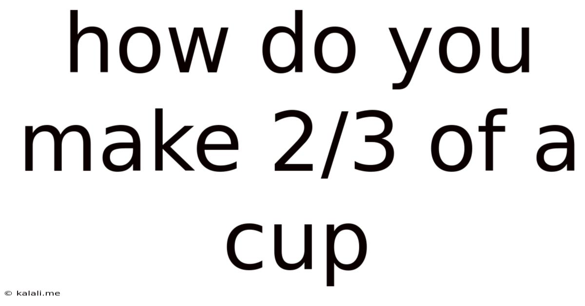 How Do You Make 2/3 Of A Cup