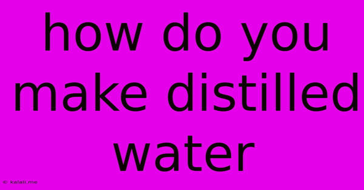 How Do You Make Distilled Water