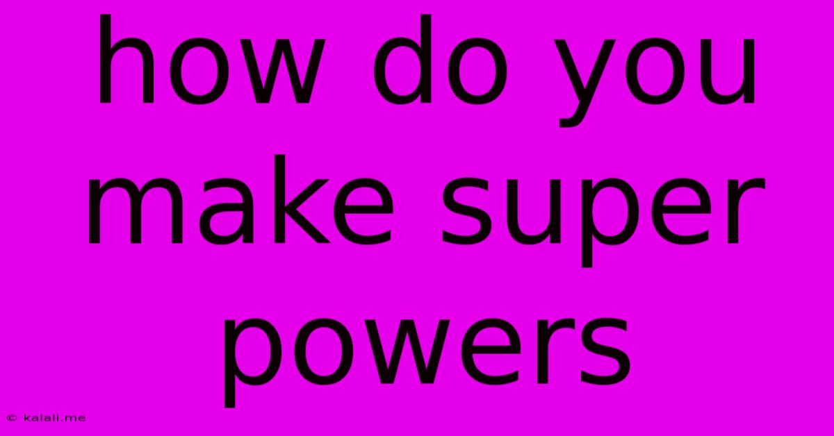 How Do You Make Super Powers