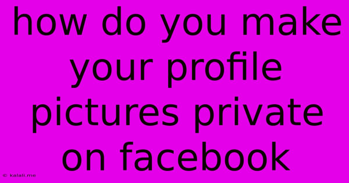 How Do You Make Your Profile Pictures Private On Facebook