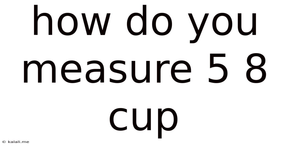 How Do You Measure 5 8 Cup