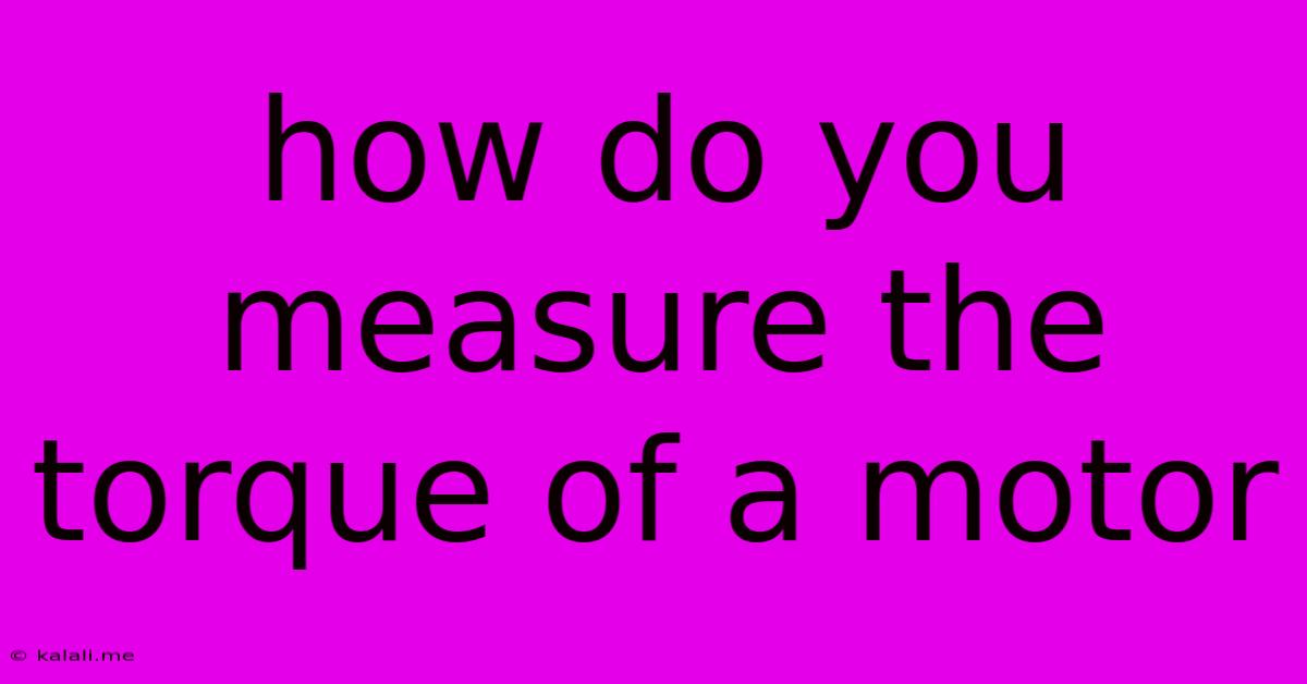 How Do You Measure The Torque Of A Motor