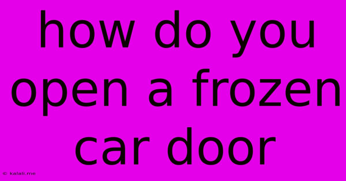 How Do You Open A Frozen Car Door