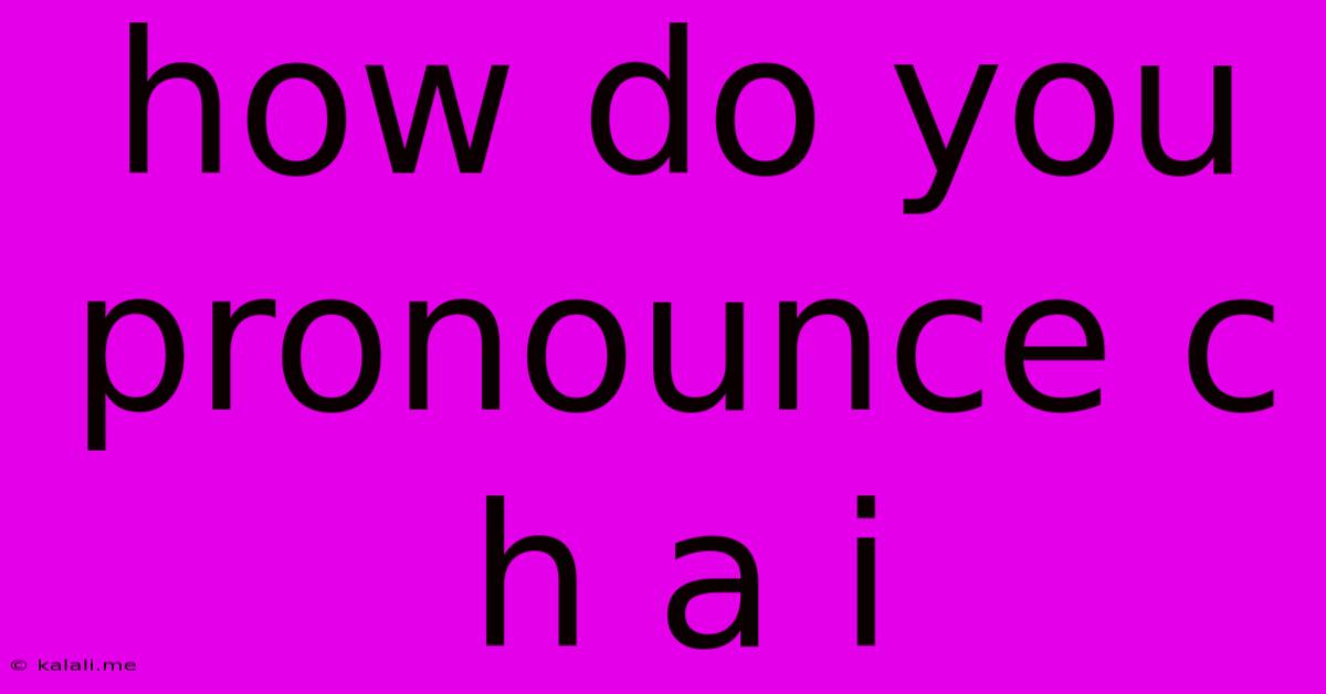How Do You Pronounce C H A I