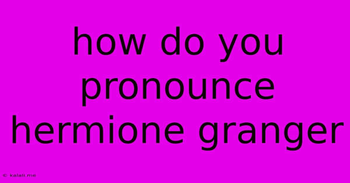 How Do You Pronounce Hermione Granger