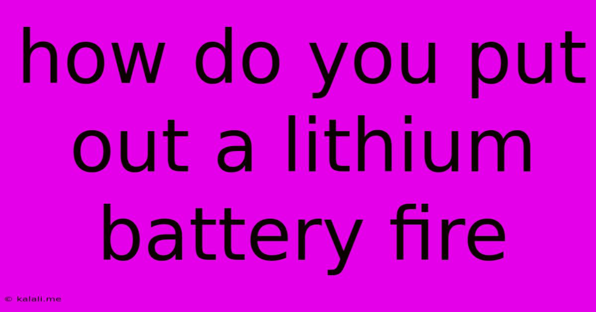 How Do You Put Out A Lithium Battery Fire