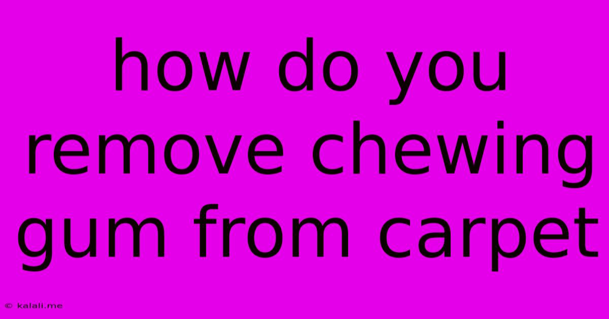 How Do You Remove Chewing Gum From Carpet