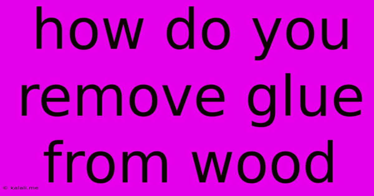 How Do You Remove Glue From Wood