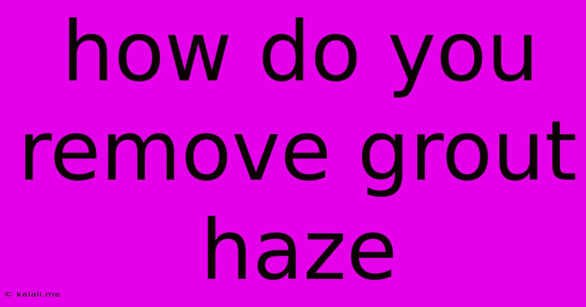 How Do You Remove Grout Haze