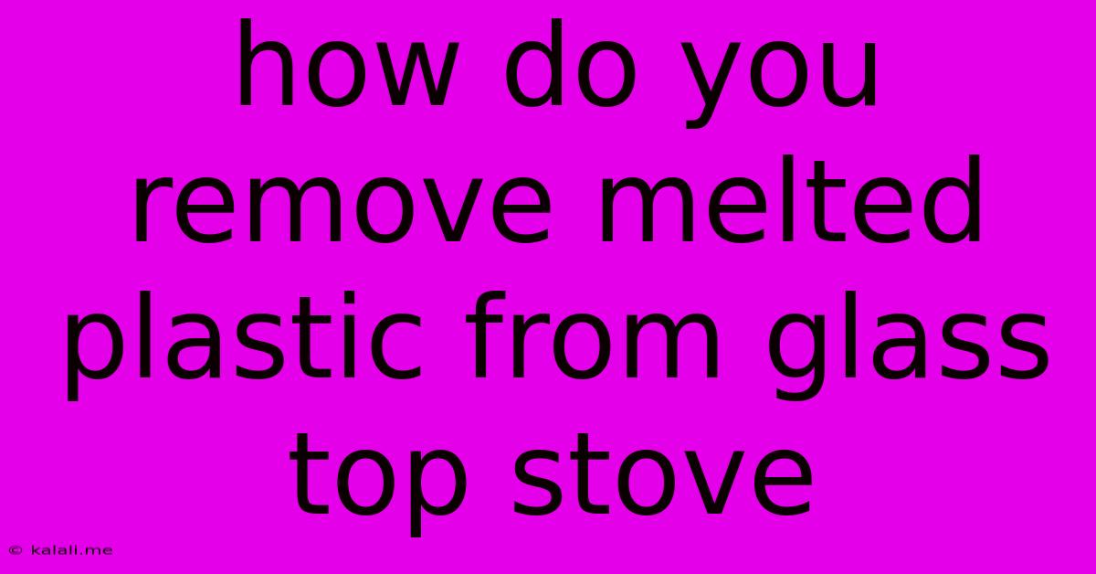 How Do You Remove Melted Plastic From Glass Top Stove
