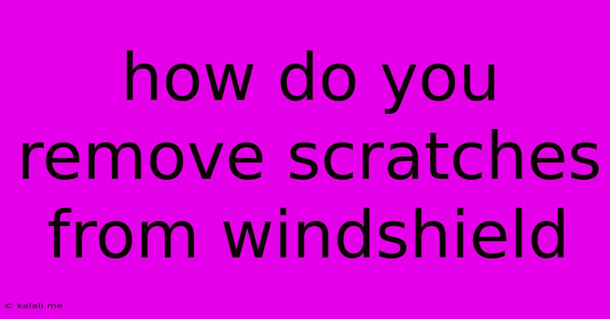 How Do You Remove Scratches From Windshield