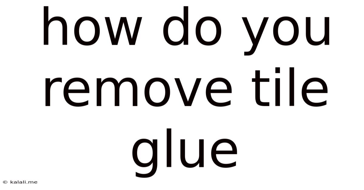 How Do You Remove Tile Glue