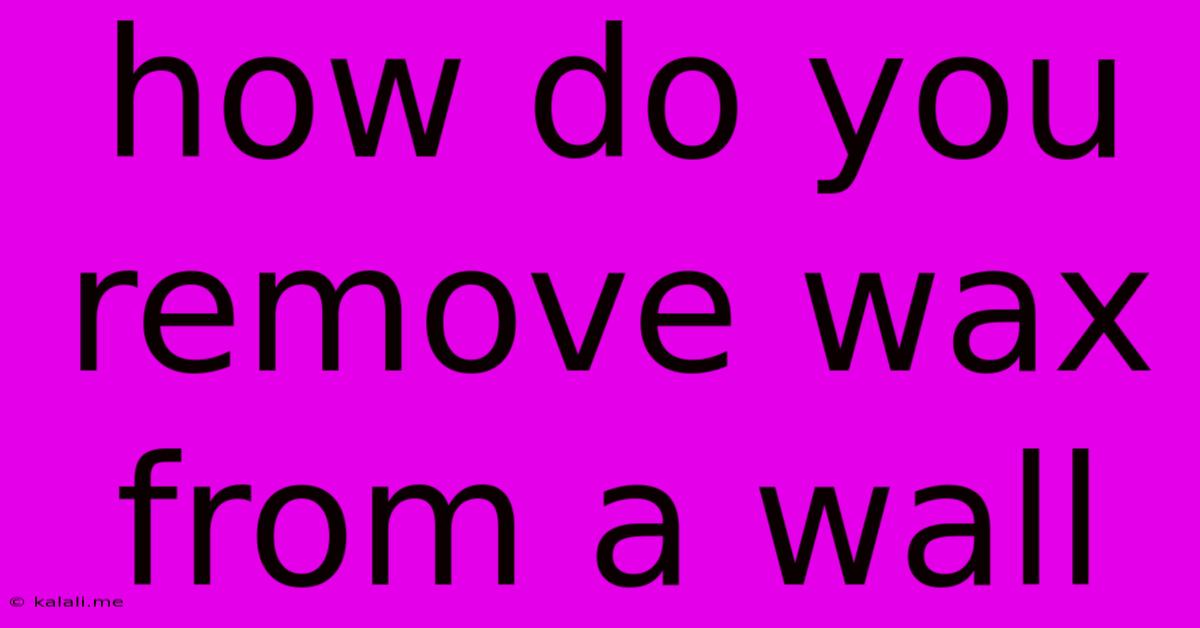 How Do You Remove Wax From A Wall