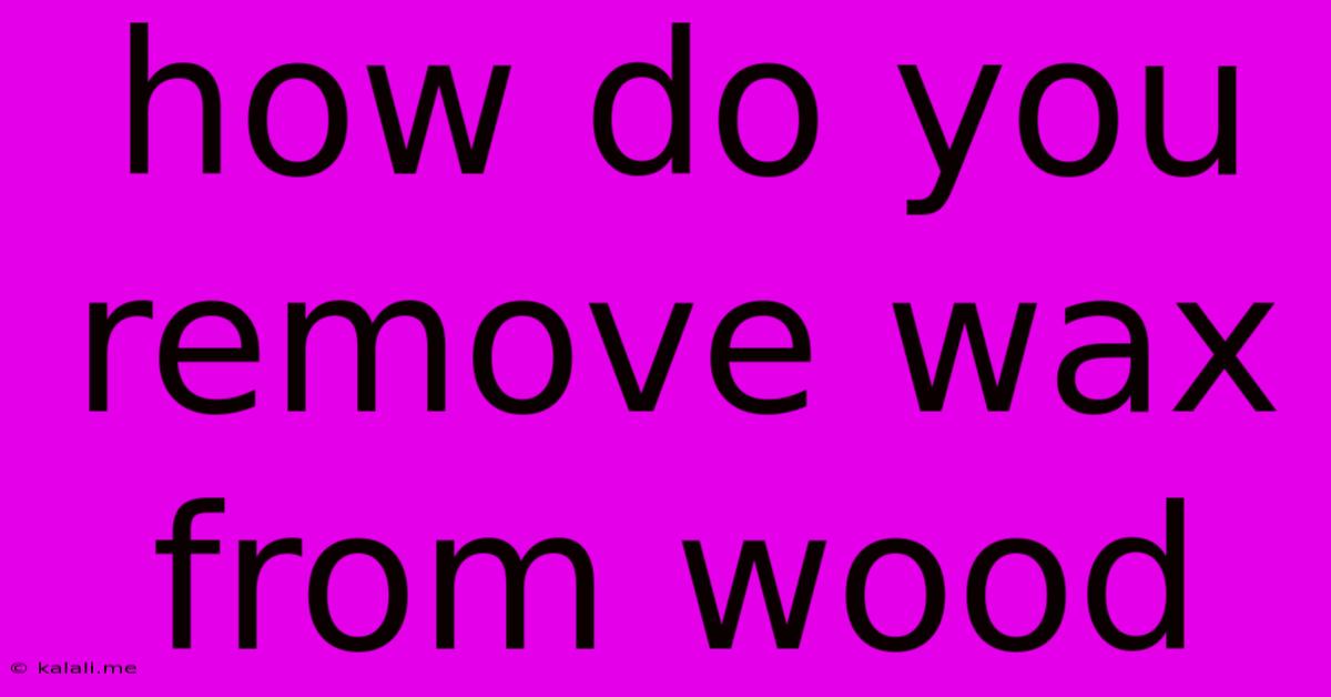 How Do You Remove Wax From Wood