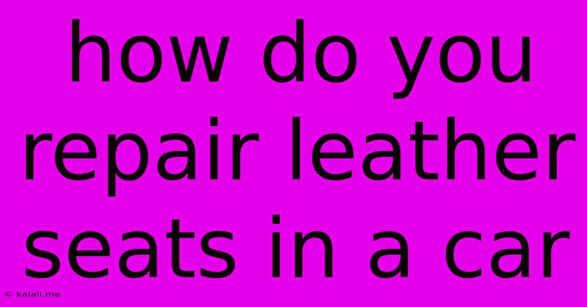 How Do You Repair Leather Seats In A Car