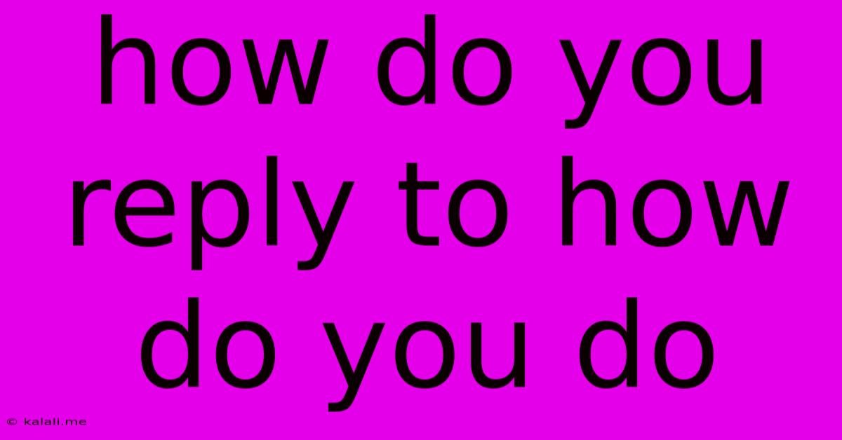 How Do You Reply To How Do You Do