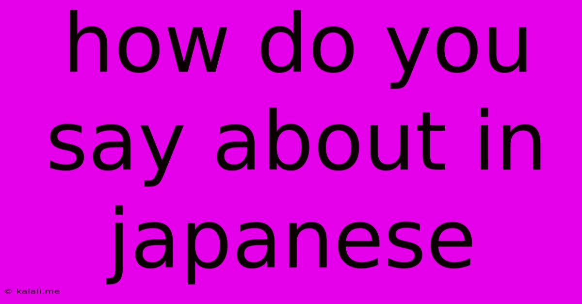 How Do You Say About In Japanese