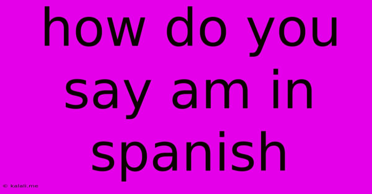 How Do You Say Am In Spanish