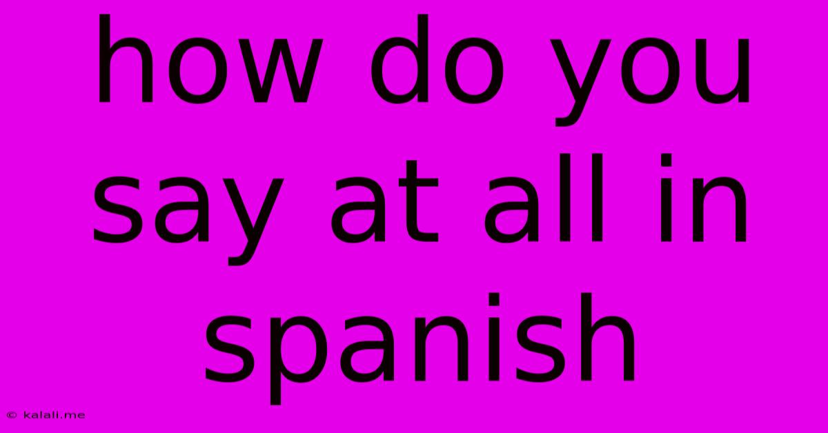 How Do You Say At All In Spanish
