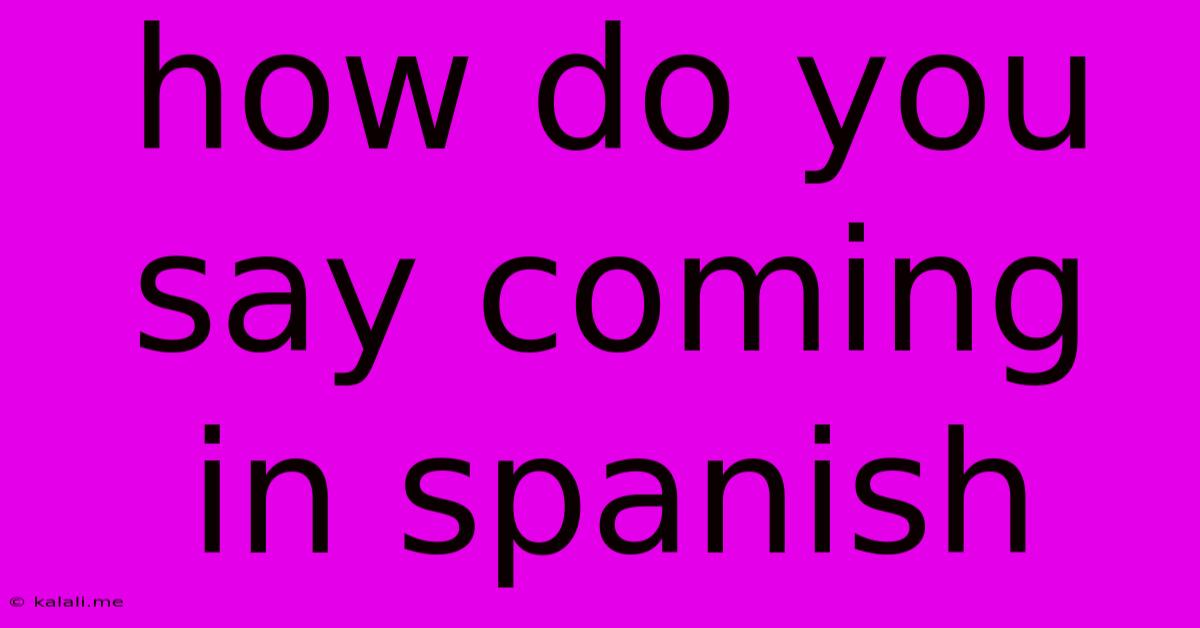 How Do You Say Coming In Spanish