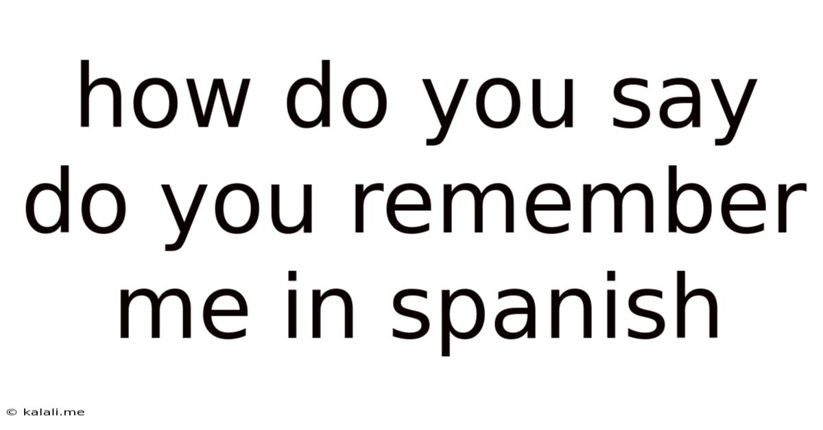 How Do You Say Do You Remember Me In Spanish