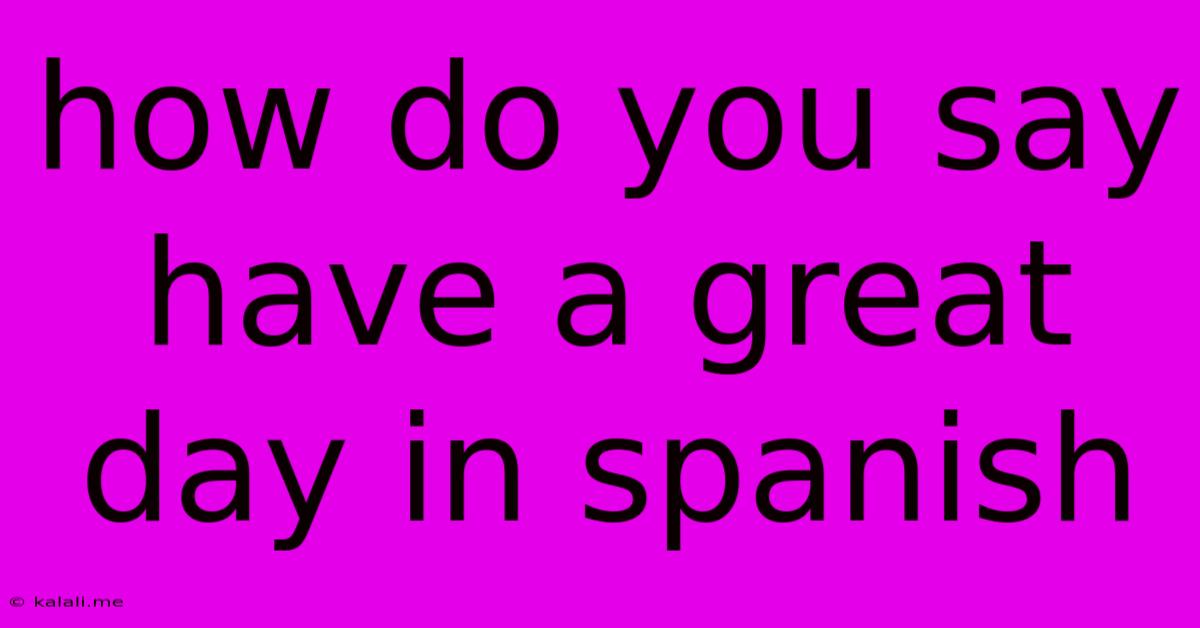 How Do You Say Have A Great Day In Spanish