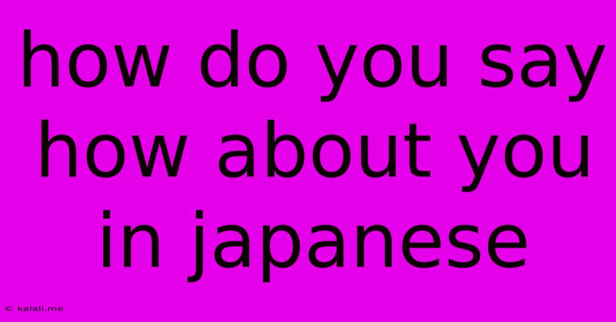 How Do You Say How About You In Japanese