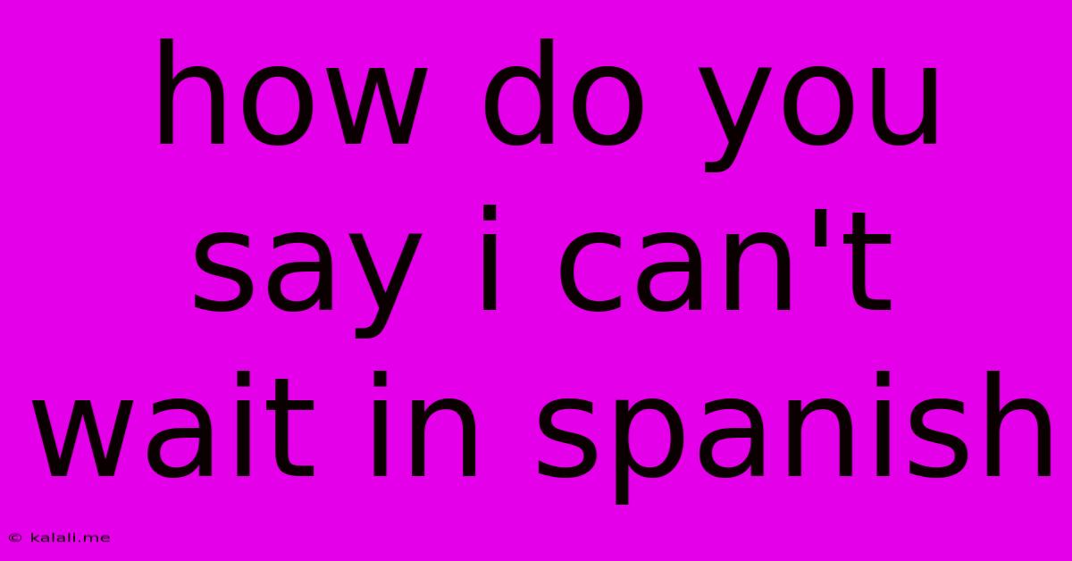 How Do You Say I Can't Wait In Spanish