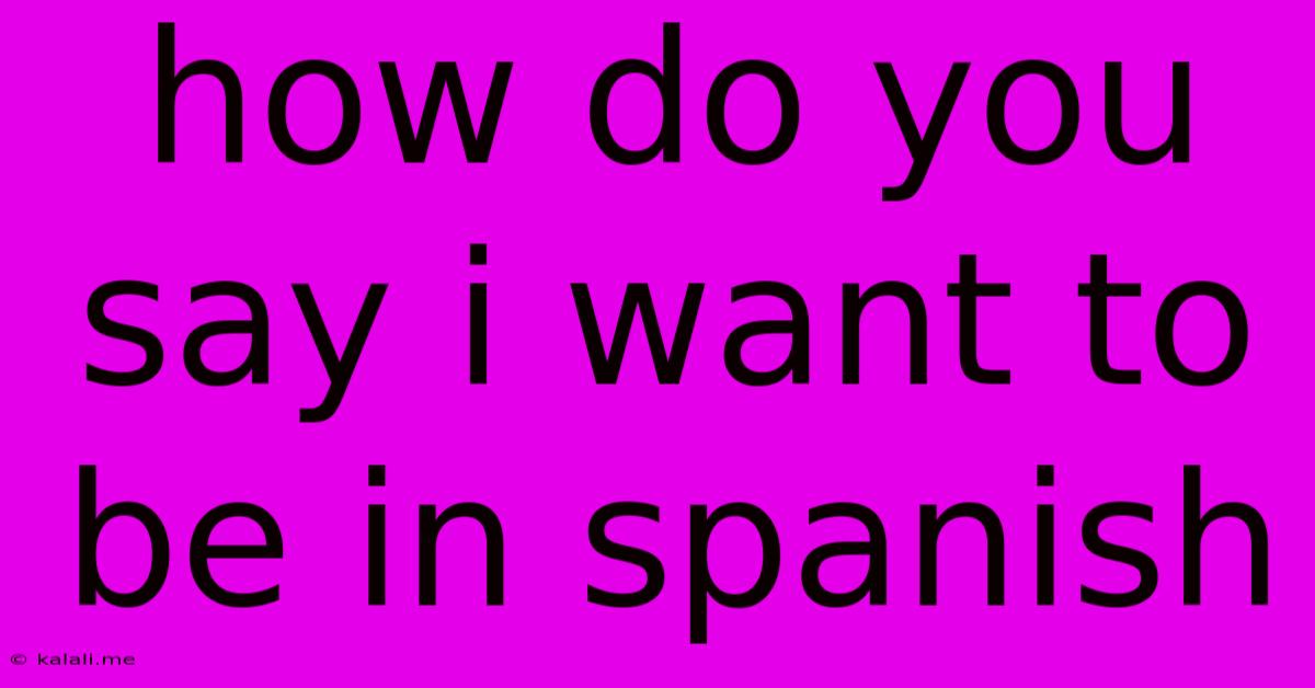 How Do You Say I Want To Be In Spanish