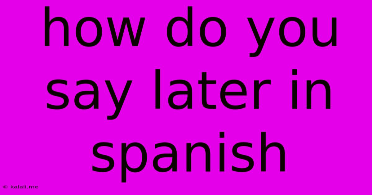 How Do You Say Later In Spanish