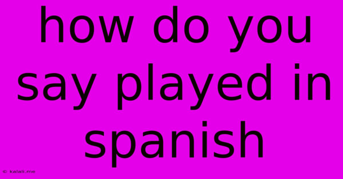 How Do You Say Played In Spanish