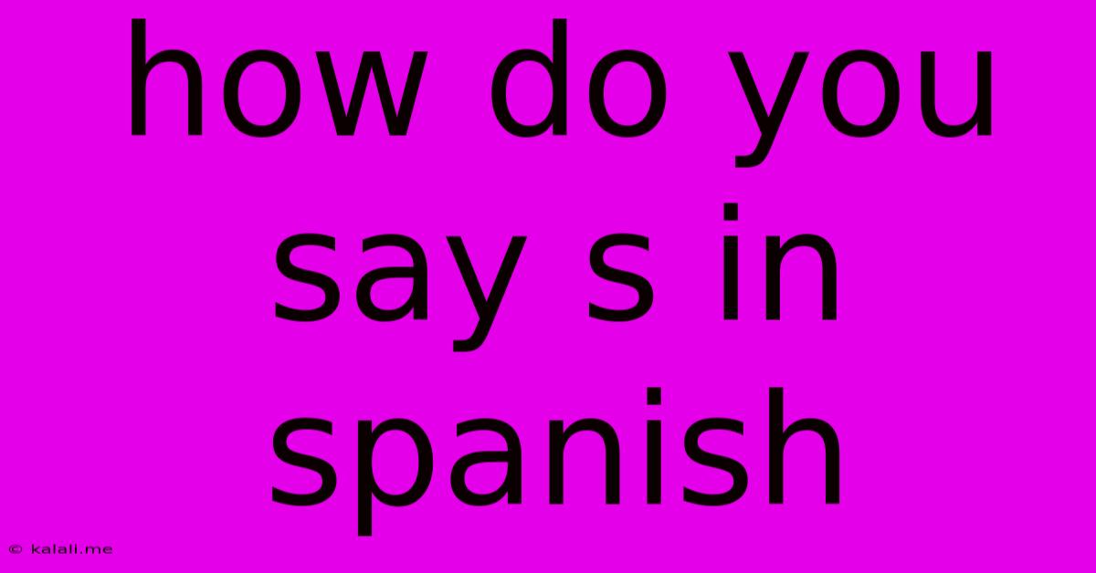 How Do You Say S In Spanish