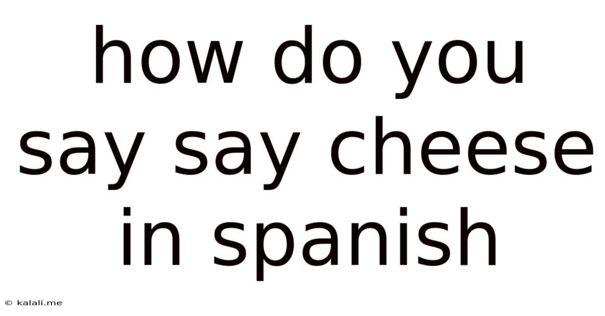 How Do You Say Say Cheese In Spanish