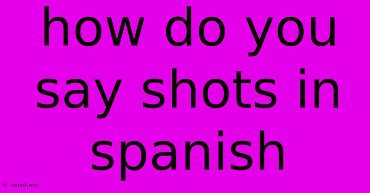 How Do You Say Shots In Spanish