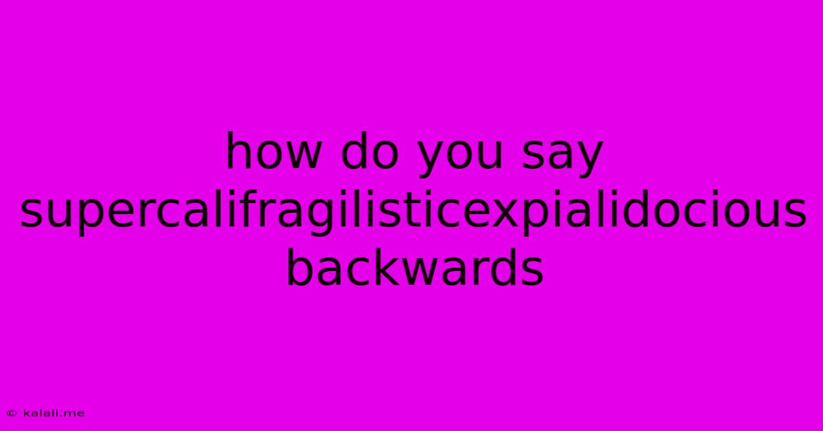 How Do You Say Supercalifragilisticexpialidocious Backwards