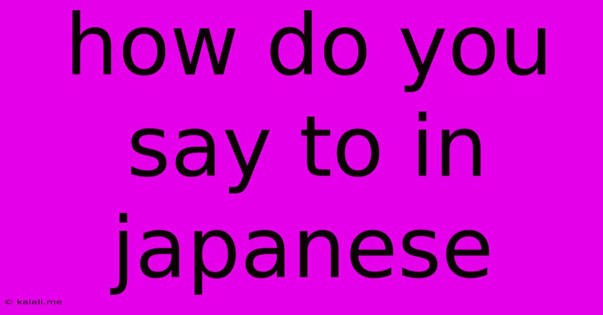 How Do You Say To In Japanese