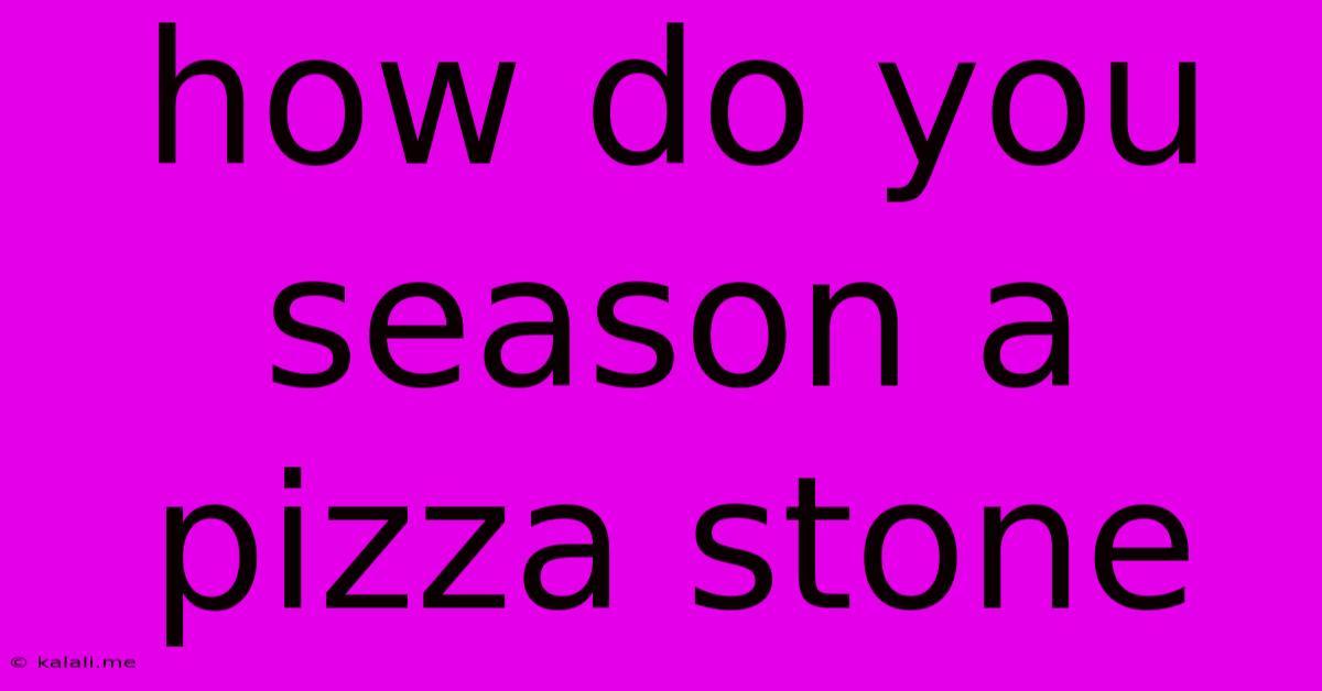 How Do You Season A Pizza Stone