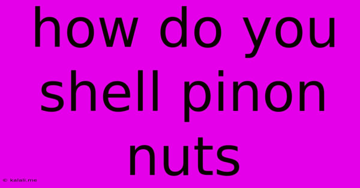 How Do You Shell Pinon Nuts