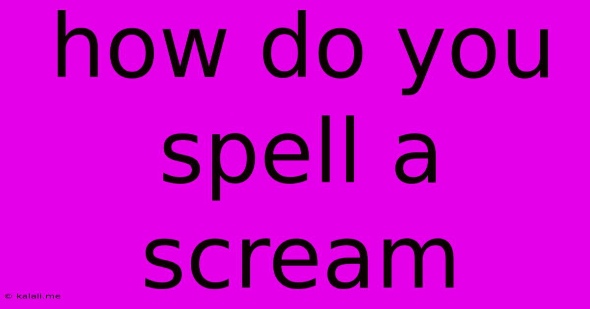 How Do You Spell A Scream