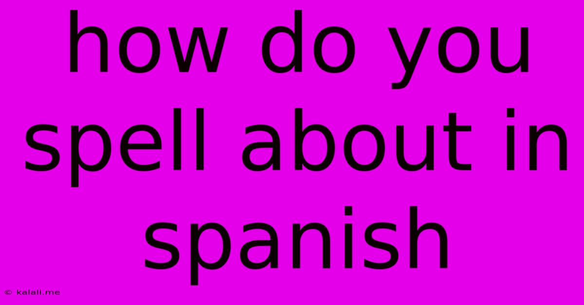 How Do You Spell About In Spanish