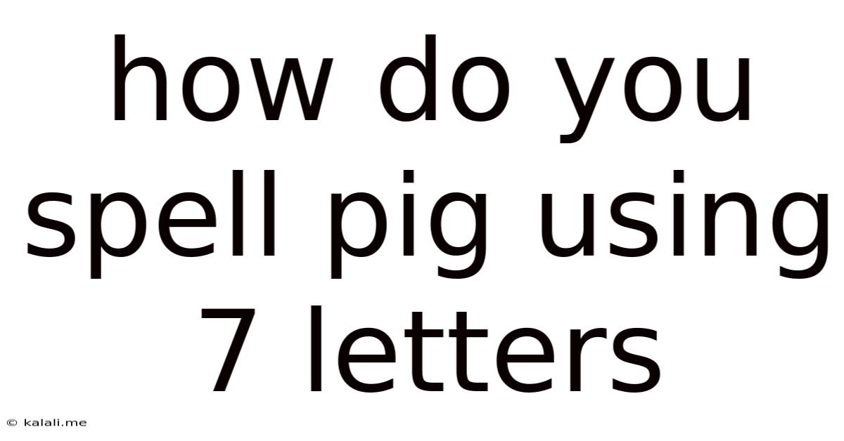 How Do You Spell Pig Using 7 Letters