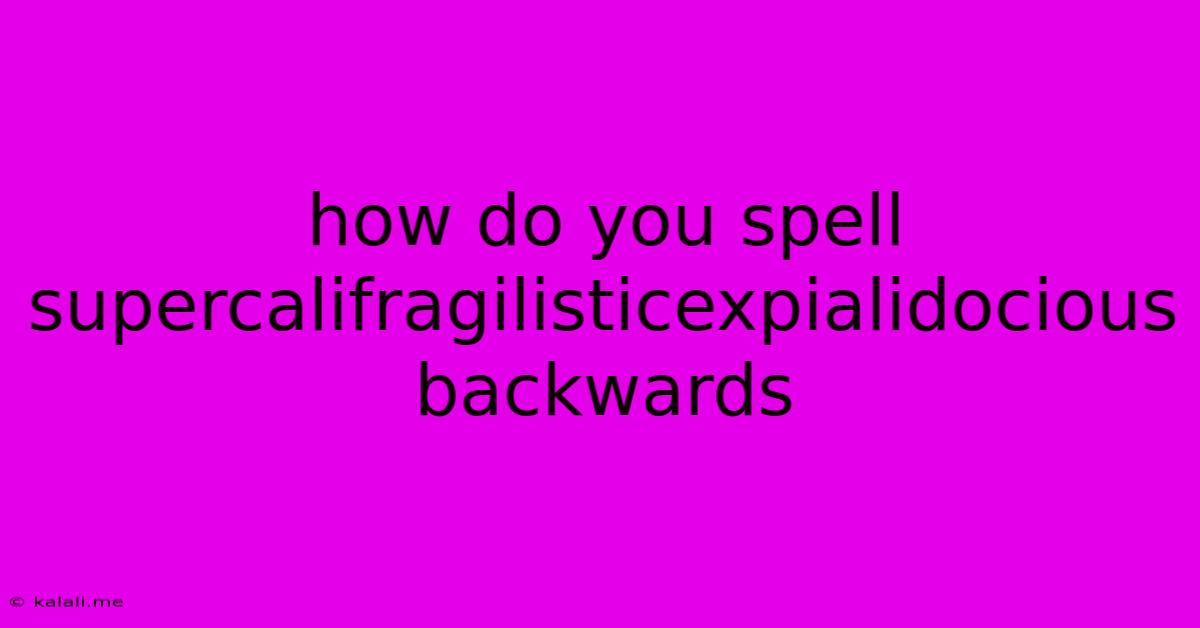 How Do You Spell Supercalifragilisticexpialidocious Backwards