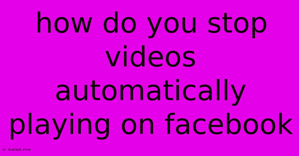 How Do You Stop Videos Automatically Playing On Facebook