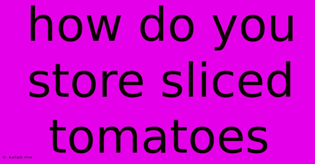 How Do You Store Sliced Tomatoes